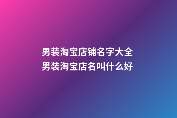 男装淘宝店铺名字大全 男装淘宝店名叫什么好